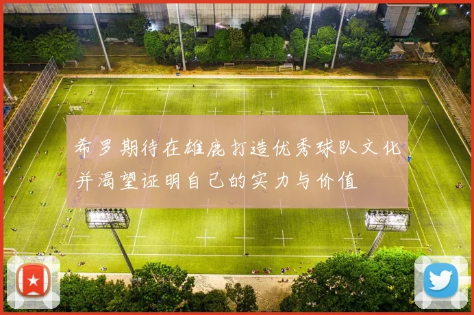 希罗期待在雄鹿打造优秀球队文化并渴望证明自己的实力与价值