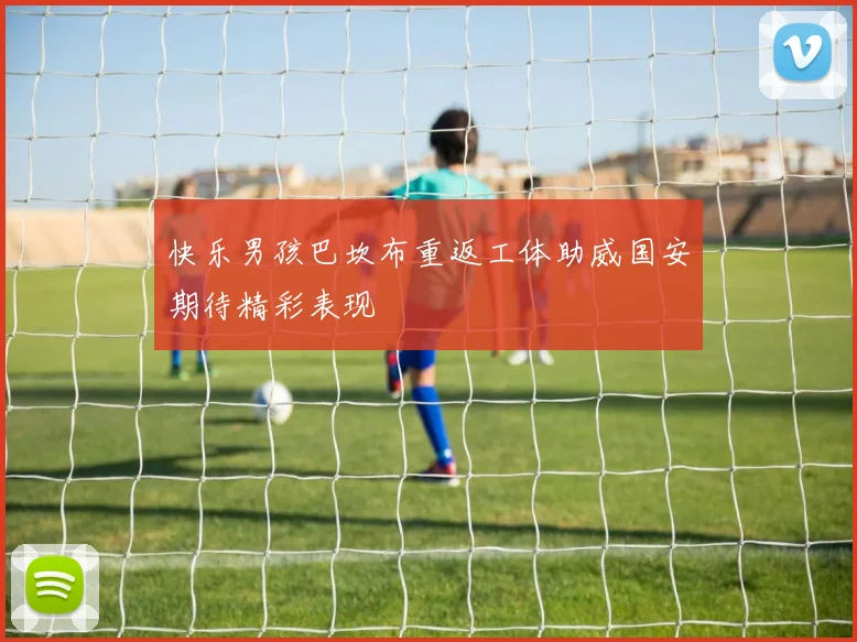 快乐男孩巴坎布重返工体助威国安期待精彩表现