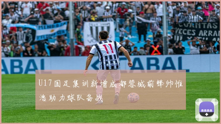 U17国足集训新增成都蓉城前锋帅惟浩助力球队备战