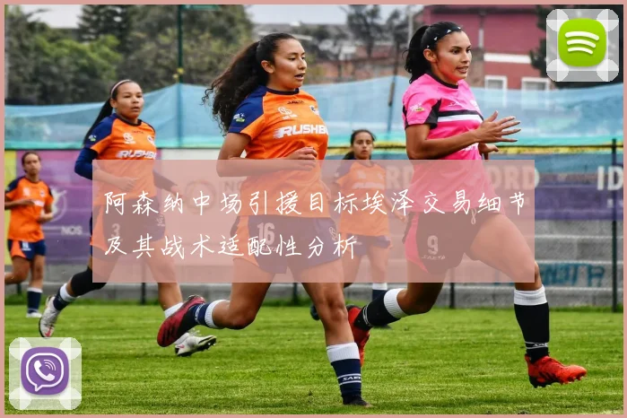 阿森纳中场引援目标埃泽交易细节及其战术适配性分析