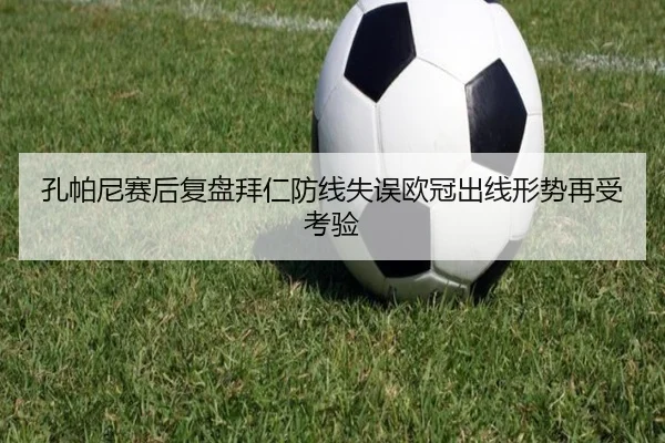 孔帕尼赛后复盘拜仁防线失误欧冠出线形势再受考验